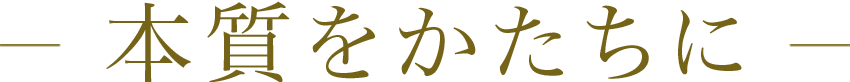 本質をかたちに