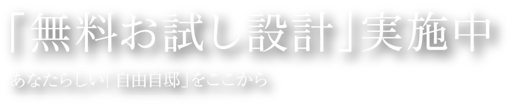 「無料お試し設計」実施中 あなたらしい「自由自邸」をここから