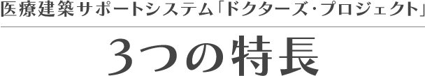 医療建築サポートシステム「ドクターズ・プロジェクト」3つの特長