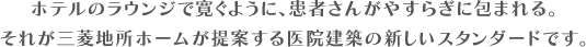 ホテルのラウンジで寛ぐように、患者さんがやすらぎに包まれる。それが三菱地所ホームが提案する医院建築の新しいスタンダードです。