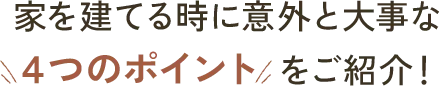 家を建てる時に意外と大事な4つのポイントをご紹介！