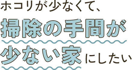 ホコリが少なくて掃除の手間が少ない家にしたい